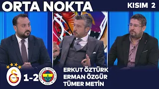 Galatasaray 1-2 Fenerbahçe | Orta Nokta - Erkut Öztürk & Tümer Metin & Ümit Davala - Kısım 2