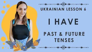 Ukrainian lesson 6.  "I HAVE" in Past & Future Tenses