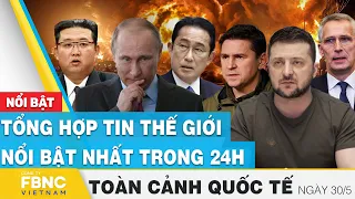 Toàn cảnh quốc tế 30/5 | Tổng hợp tin thế giới nổi bật nhất 24h | FBNC