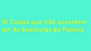 10 coisas que irão acontecer nas Aventuras de Poliana