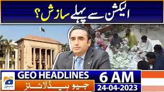 Geo News Headlines 6 AM | Conspiracy before elections - Bilawal Bhutto | 24th Apr 2023