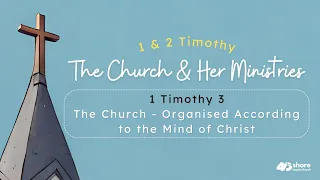 The Church - Organised According to the Mind of Christ - Part Two | 1 Timothy 3