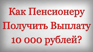 Как Пенсионеру Получить Выплату 10 000 рублей