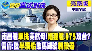 南昌艦單挑美航母!福建艦.075攻台?｜雷倩:陸半潛船飲馬湖號新殺器【國際直球對決 中集】完整版 @Global_Vision