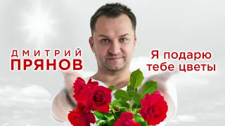 Дмитрий Прянов -  Я подарю тебе цветы