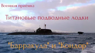 Титановые подводные лодки "Барракуда" и" Кондор".Военная приёмка.