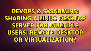 Sharing a linux desktop server for multiple users: remote desktop or virtualization?