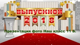 ВЫПУСКНИК 2018 г.Презентация фото Наш класс 11 Б.