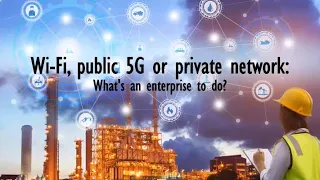 Wi-Fi, Public 5G or Private Network: What's an Enterprise to Do?