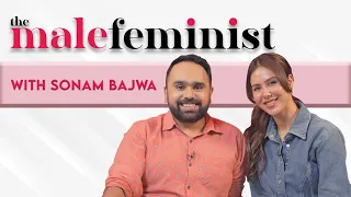 The Male Feminist ft. Sonam Bajwa with Siddhaarth Aalambayan || Ep 33