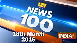 News 100 | 18th March, 2016 (Part 2) - India TV