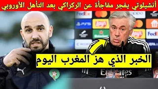 مفاجأة كبيرة من أنشيلوتي يدافع عن خطة الركراكي مع المنتخب المغربي بعد تأهل ريال مدريد