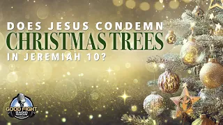 Does Jesus Condemn Christmas Trees in Jeremiah 10?