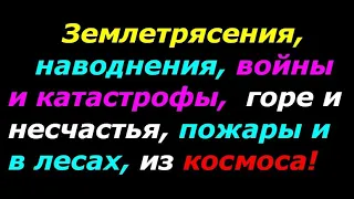 Землетрясения и наводнения, все войны и катастрофы, горе и несчастье, пожары и в лесах из космоса