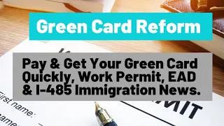 Green Card Reform || Pay & Get Your Green Card Quickly, Work Permit, EAD & I-485 Immigration News.