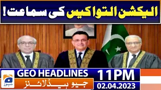 Geo News Headlines 11 PM | Election postponement Case Hearing | 2 April 2023