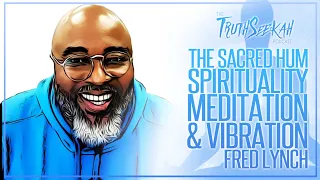 The Sacred Hum | Christian Spirituality, Meditation & Vibration | Fred Lynch | TruthSeekah Podcast