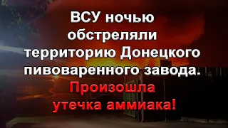 ВСУ ночью обстреляли территорию Донецкого пивоваренного завода. Произошла утечка аммиака!