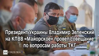 Президент Украины Владимир Зеленский на КПВВ «Майорское» провел совещание по вопросам работы ТКГ