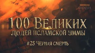 100 Великих Людей Исламской Уммы #25: ЧЁРНАЯ СМЕРТЬ - САМАЯ СМЕРТЕЛЬНАЯ ПАНДЕМИЯ