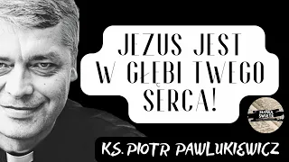 JEZUS JEST W GŁĘBI TWEGO SERCA - Ks. Piotr Pawlukiewicz