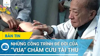 Những công trình để đời của  "vua" châm cứu Tài Thu