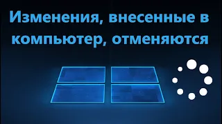 Изменения внесенные в компьютер отменяются в Windows 11/10