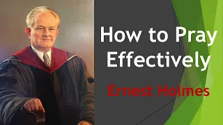 How to Pray Effectively - Dr Ernest Holmes