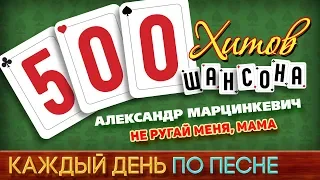 500 ХИТОВ ШАНСОНА ♥ Александр МАРЦИНКЕВИЧ — НЕ РУГАЙ МЕНЯ, МАМА ♠ КАЖДЫЙ ДЕНЬ ПО ПЕСНЕ ♦ №463