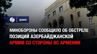 Минобороны сообщило об обстреле позиций Азербайджанской армии со стороны ВС Армении