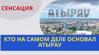 Это скрывали от казахов 70 лет - КТО НА САМОМ ДЕЛЕ ОСНОВАЛ ГОРОД АТЫРАУ. Настоящая история Атырау