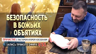 #55 «Безопасность в Божьих объятиях»   Причастие с Игорем Косованом