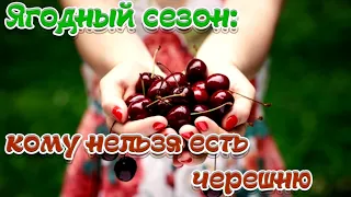 Ягодный сезон: кому нельзя есть черешню➤о черешне➤Кому нельзя есть черешню➤ЧЕРЕШНЯ: польза и веред