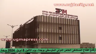 وقائع افتتاح المستشفى الخاص الدولي المتوسطي بوجدة l'Hôpital privé international méditerranéen Oujda