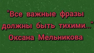 "Все важные фразы должны быть тихими..." Оксана Мельникова