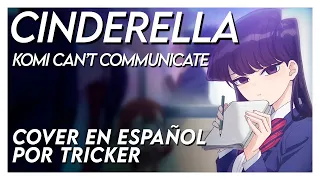 CINDERELLA - Komi Can't Communicate OP Full (Spanish Cover by Tricker)