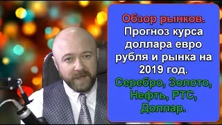 Обзор рынков. Прогноз курса доллара евро рубля рынка на 2019 год. Серебро, Нефть, РТС, Доллар.