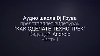 Как сделать техно трек?  Часть 1 (ведущий Android)/ Аудиошкола DJ Грува