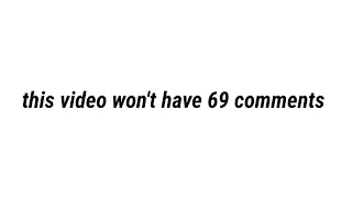 this video won't have 69 comments