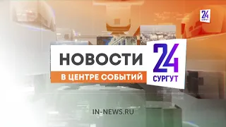 Новости. Сургут 24. Дневной выпуск. 23.05.2024