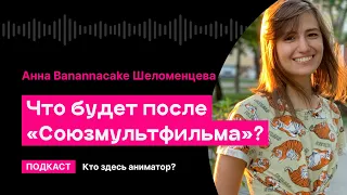 Что будет после «Союзмультфильма»? (Анна Banannacake Шеломенцева) | Кто здесь аниматор?