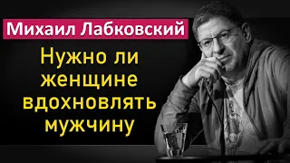 Нужно ли женщине вдохновлять мужчину - Михаил Лабковский