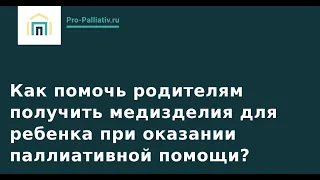 Как помочь родителям получить медизделия для ребенка при оказании паллиативной помощи?