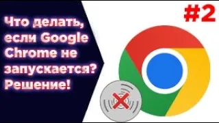 ЧТО ДЕЛАТЬ, ЕСЛИ Google Chrome НЕ ЗАПУСКАЕТСЯ? РЕЩЕНИЕ! #2