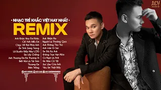 Anh Khác Hay Em Khác, Chỉ Anh Hiểu Em, Chạy Về Nơi Phía Anh - Nhạc Trẻ Remix Hay Nhất Của Khắc Việt