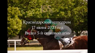 Краснодарский ипподром 5 скаковой день - 17.06.2023г.