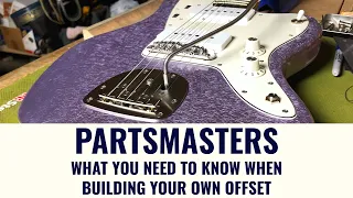 PARTS "MASTERS", and What You Need to Know When Building Your Own Offset Guitar!