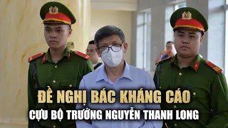 Viện Kiểm sát: Cựu bộ trưởng Nguyễn Thanh Long "gây thiệt hại đặc biệt lớn", không thể giảm án