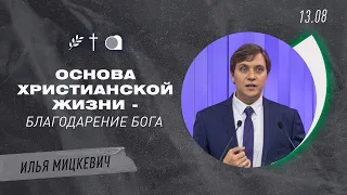 Основа христианской жизни - благодарение Бога | Илья Мицкевича (13-08-2023)