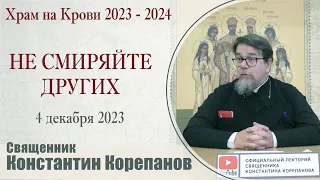 Не смиряйте других. Беседа священника Константина Корепанова (04.12.2023)